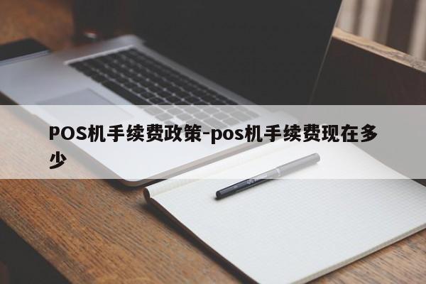 正宁POS机手续费政策-pos机手续费现在多少